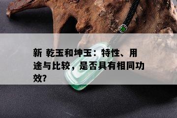 新 乾玉和坤玉：特性、用途与比较，是否具有相同功效？