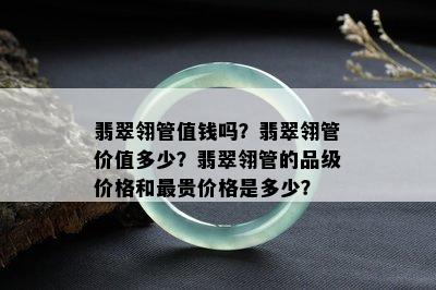 翡翠翎管值钱吗？翡翠翎管价值多少？翡翠翎管的品级价格和最贵价格是多少？