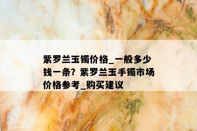 紫罗兰玉镯价格_一般多少钱一条？紫罗兰玉手镯市场价格参考_购买建议