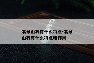 翡翠山石有什么特点-翡翠山石有什么特点和作用