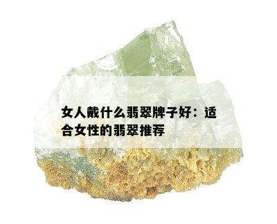 女人戴什么翡翠牌子好：适合女性的翡翠推荐