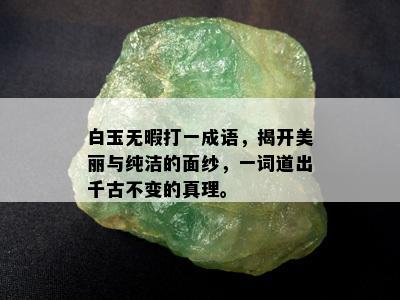 白玉无暇打一成语，揭开美丽与纯洁的面纱，一词道出千古不变的真理。