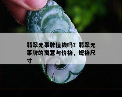 翡翠无事牌值钱吗？翡翠无事牌的寓意与价格，规格尺寸