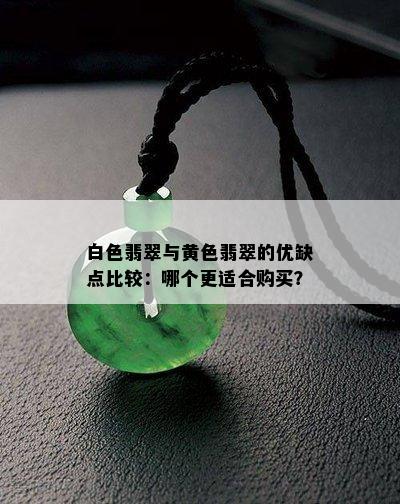 白色翡翠与黄色翡翠的优缺点比较：哪个更适合购买？