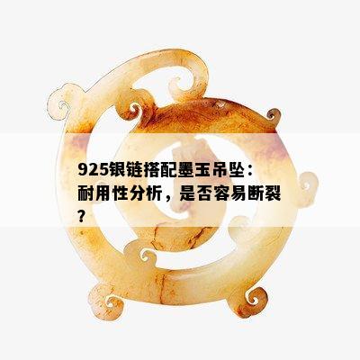 925银链搭配墨玉吊坠：耐用性分析，是否容易断裂？