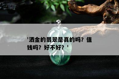 '洒金的翡翠是真的吗？值钱吗？好不好？'