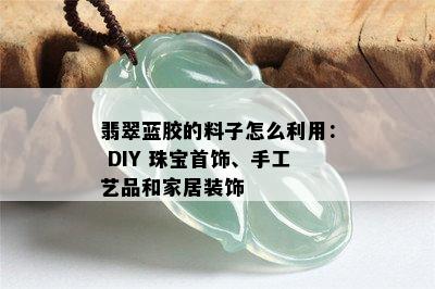 翡翠蓝胶的料子怎么利用： DIY 珠宝首饰、手工艺品和家居装饰