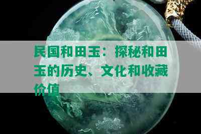 民国和田玉：探秘和田玉的历史、文化和收藏价值_翡翠专栏