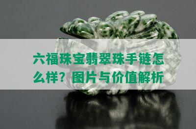 六福珠宝翡翠珠手链怎么样？图片与价值解析