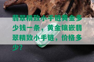 翡翠精致小手链黄金多少钱一条，黄金镶嵌翡翠精致小手链，价格多少？