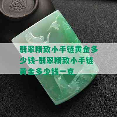 翡翠精致小手链黄金多少钱-翡翠精致小手链黄金多少钱一克