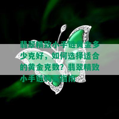 翡翠精致小手链黄金多少克好，如何选择适合的黄金克数？翡翠精致小手链购买指南