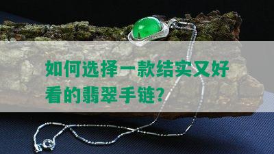 如何选择一款结实又好看的翡翠手链？