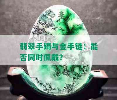 翡翠手镯与金手链：能否同时佩戴？