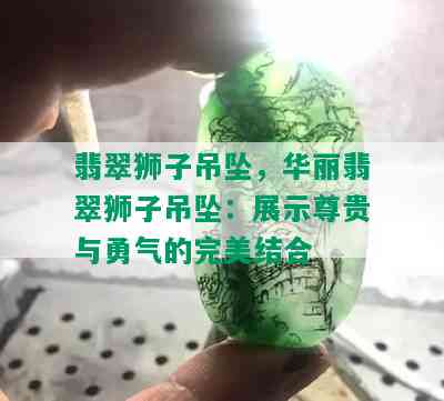 翡翠狮子吊坠，华丽翡翠狮子吊坠：展示尊贵与勇气的完美结合