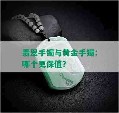 翡翠手镯与黄金手镯：哪个更保值？