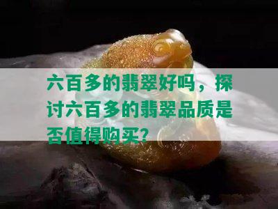 六百多的翡翠好吗，探讨六百多的翡翠品质是否值得购买？