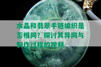 水晶和翡翠手链编织是否相同？探讨其异同与制作过程的视频