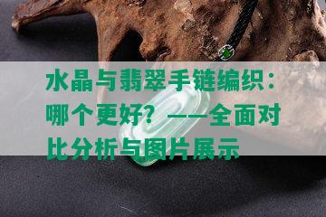 水晶与翡翠手链编织：哪个更好？——全面对比分析与图片展示