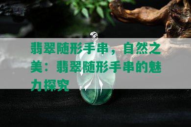 翡翠随形手串，自然之美：翡翠随形手串的魅力探究