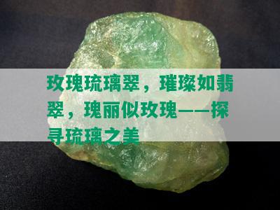 玫瑰琉璃翠，璀璨如翡翠，瑰丽似玫瑰——探寻琉璃之美