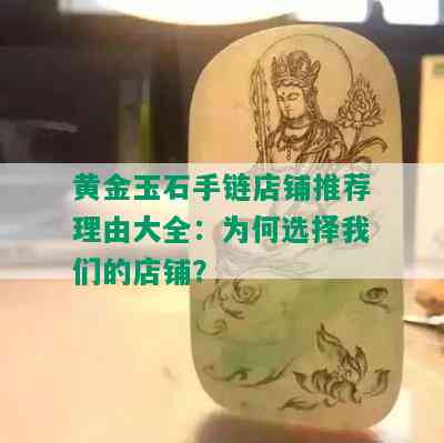 黄金玉石手链店铺推荐理由大全：为何选择我们的店铺？