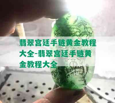 翡翠宫廷手链黄金教程大全-翡翠宫廷手链黄金教程大全