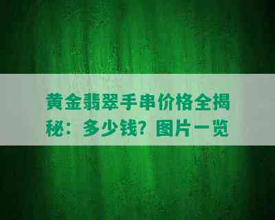 黄金翡翠手串价格全揭秘：多少钱？图片一览