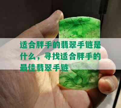 适合胖手的翡翠手链是什么，寻找适合胖手的更佳翡翠手链