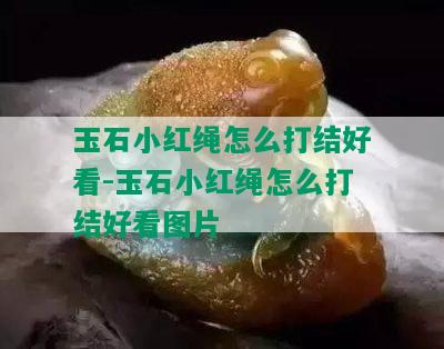 玉石小红绳怎么打结好看-玉石小红绳怎么打结好看图片