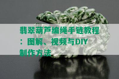 翡翠葫芦编绳手链教程：图解、视频与DIY制作方法