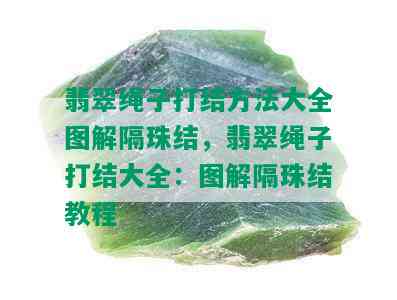 翡翠绳子打结方法大全图解隔珠结，翡翠绳子打结大全：图解隔珠结教程