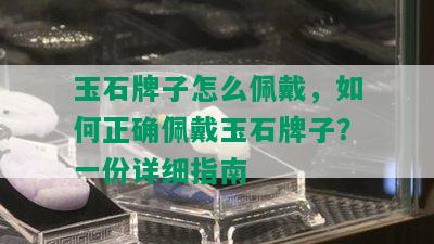 玉石牌子怎么佩戴，如何正确佩戴玉石牌子？一份详细指南