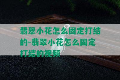 翡翠小花怎么固定打结的-翡翠小花怎么固定打结的视频