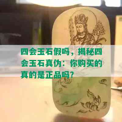 四会玉石假吗，揭秘四会玉石真伪：你购买的真的是正品吗？