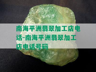 南海平洲翡翠加工店电话-南海平洲翡翠加工店电话号码