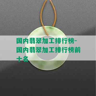 国内翡翠加工排行榜-国内翡翠加工排行榜前十名