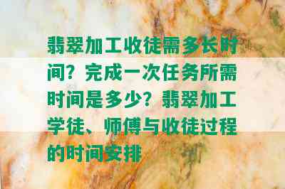 翡翠加工收徒需多长时间？完成一次任务所需时间是多少？翡翠加工学徒、师傅与收徒过程的时间安排