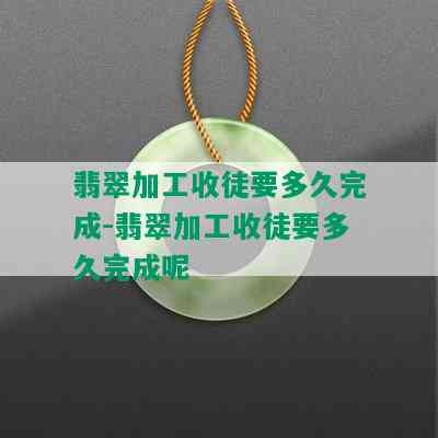 翡翠加工收徒要多久完成-翡翠加工收徒要多久完成呢