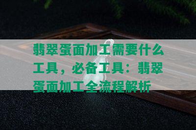 翡翠蛋面加工需要什么工具，必备工具：翡翠蛋面加工全流程解析