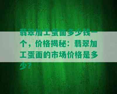 翡翠加工蛋面多少钱一个，价格揭秘：翡翠加工蛋面的市场价格是多少？