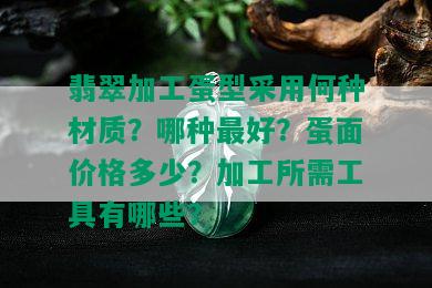 翡翠加工蛋型采用何种材质？哪种更好？蛋面价格多少？加工所需工具有哪些？