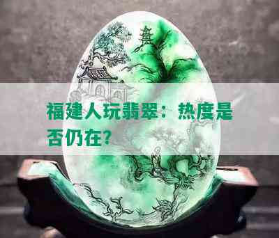 福建人玩翡翠：热度是否仍在？