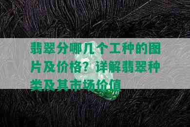 翡翠分哪几个工种的图片及价格？详解翡翠种类及其市场价值