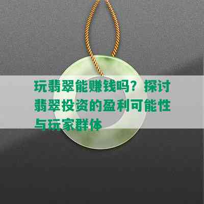 玩翡翠能赚钱吗？探讨翡翠投资的盈利可能性与玩家群体