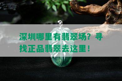 深圳哪里有翡翠场？寻找正品翡翠去这里！