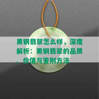 黑钢翡翠怎么样，深度解析：黑钢翡翠的品质、价值与鉴别方法