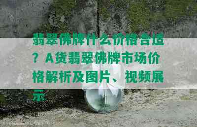 翡翠佛牌什么价格合适？A货翡翠佛牌市场价格解析及图片、视频展示