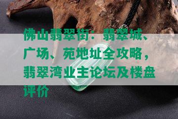 佛山翡翠街：翡翠城、广场、苑地址全攻略，翡翠湾业主论坛及楼盘评价