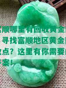 富顺哪里有回收黄金的，寻找富顺地区黄金回收点？这里有你需要的答案！